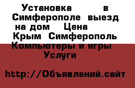 Установка Windows в Симферополе (выезд на дом) › Цена ­ 500 - Крым, Симферополь Компьютеры и игры » Услуги   